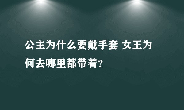 公主为什么要戴手套 女王为何去哪里都带着？