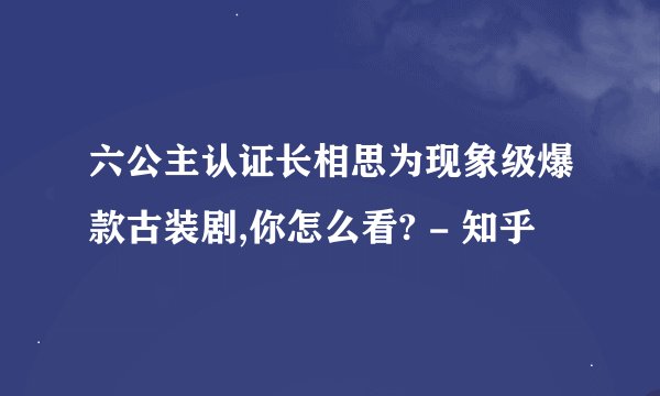 六公主认证长相思为现象级爆款古装剧,你怎么看? - 知乎