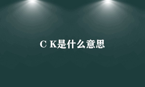 C K是什么意思