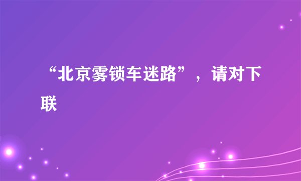 “北京雾锁车迷路”，请对下联