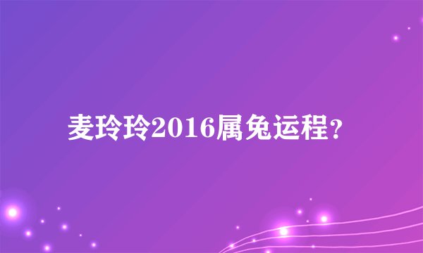 麦玲玲2016属兔运程？