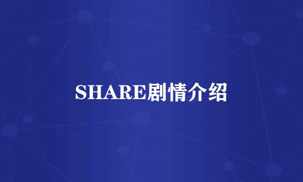 SHARE剧情介绍