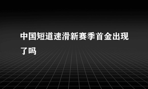 中国短道速滑新赛季首金出现了吗