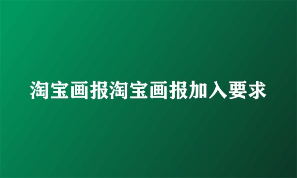 淘宝画报淘宝画报加入要求