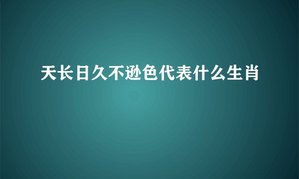 天长日久不逊色代表什么生肖