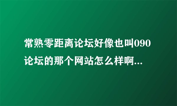 常熟零距离论坛好像也叫090论坛的那个网站怎么样啊，大家好像都不喜欢啊，去常熟言子巷门户网站的人多啊