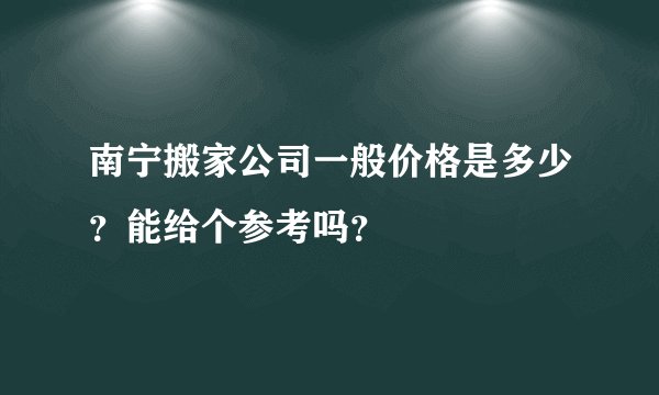 南宁搬家公司一般价格是多少？能给个参考吗？