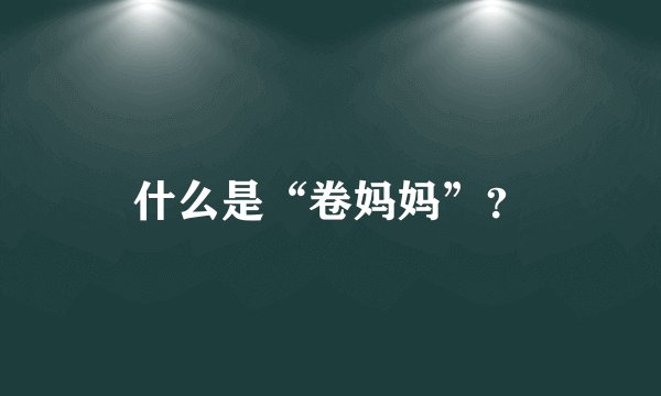 什么是“卷妈妈”？