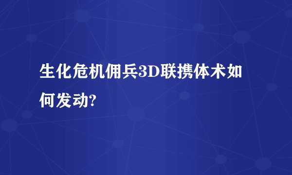 生化危机佣兵3D联携体术如何发动?