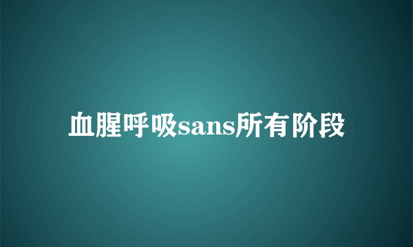 血腥呼吸sans所有阶段