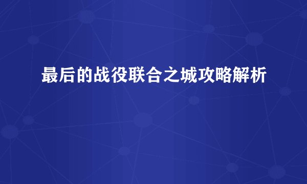 最后的战役联合之城攻略解析