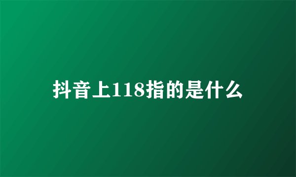 抖音上118指的是什么