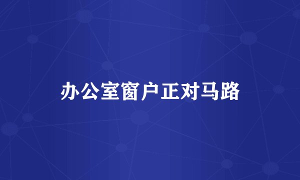 办公室窗户正对马路
