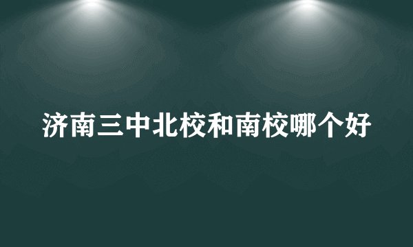 济南三中北校和南校哪个好