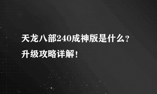 天龙八部240成神版是什么？升级攻略详解！