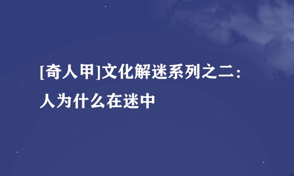 [奇人甲]文化解迷系列之二：人为什么在迷中