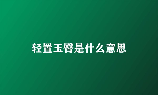轻置玉臀是什么意思