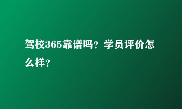 驾校365靠谱吗？学员评价怎么样？