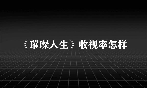《璀璨人生》收视率怎样