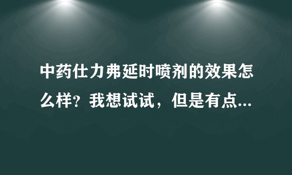 中药仕力弗延时喷剂的效果怎么样？我想试试，但是有点不放心呢