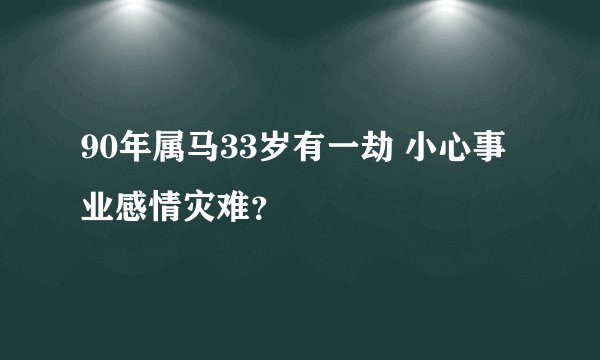 90年属马33岁有一劫 小心事业感情灾难？