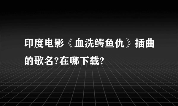 印度电影《血洗鳄鱼仇》插曲的歌名?在哪下载?