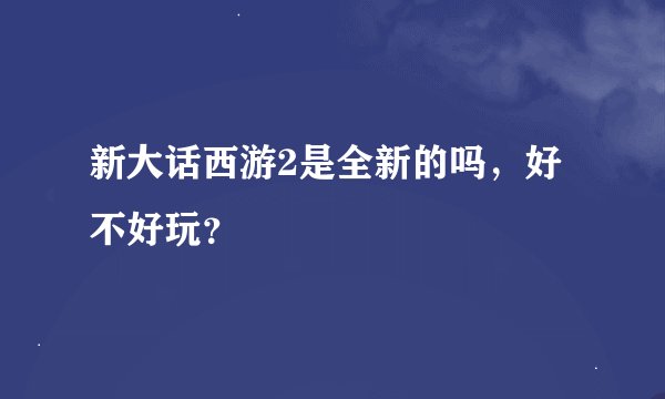 新大话西游2是全新的吗，好不好玩？