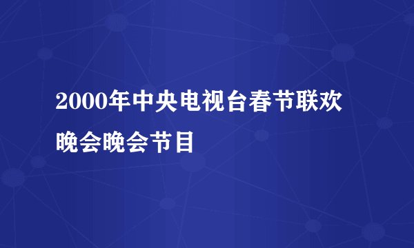 2000年中央电视台春节联欢晚会晚会节目