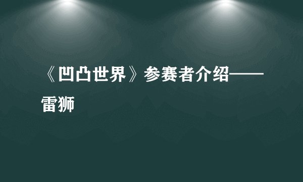 《凹凸世界》参赛者介绍——雷狮