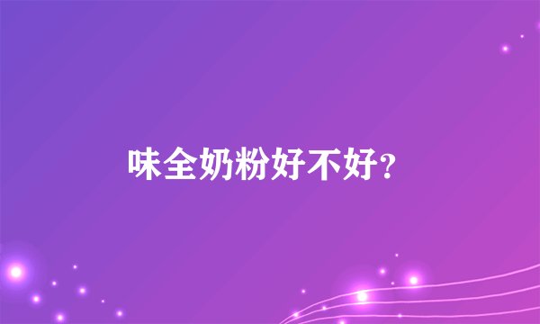 味全奶粉好不好？