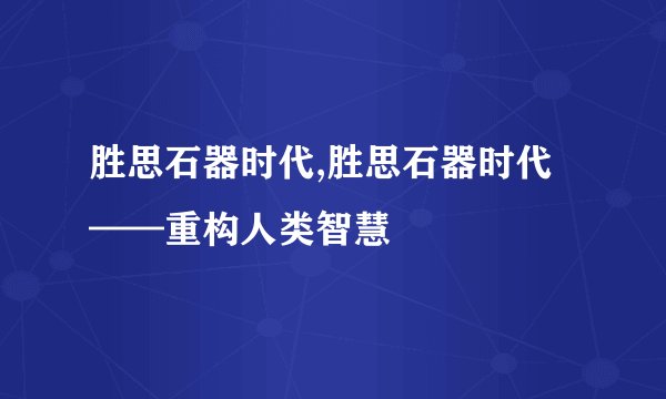 胜思石器时代,胜思石器时代——重构人类智慧