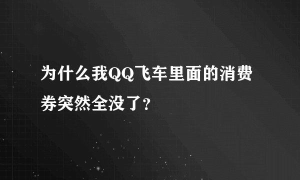 为什么我QQ飞车里面的消费券突然全没了？