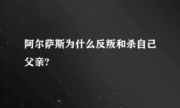 阿尔萨斯为什么反叛和杀自己父亲?