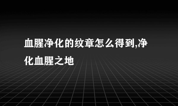 血腥净化的纹章怎么得到,净化血腥之地