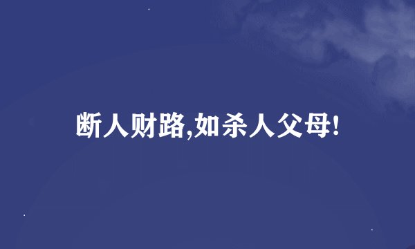 断人财路,如杀人父母!