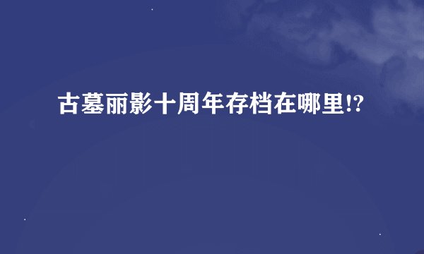 古墓丽影十周年存档在哪里!?