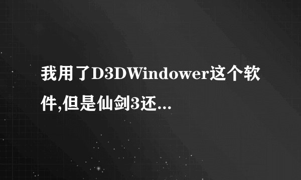 我用了D3DWindower这个软件,但是仙剑3还是不能窗口化怎么