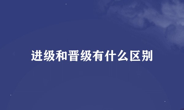 进级和晋级有什么区别