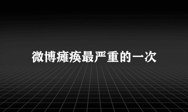 微博瘫痪最严重的一次