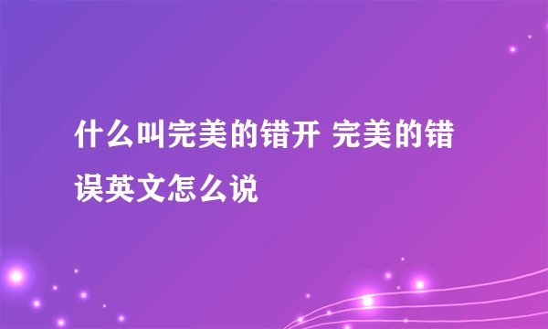 什么叫完美的错开 完美的错误英文怎么说