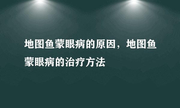 地图鱼蒙眼病的原因，地图鱼蒙眼病的治疗方法