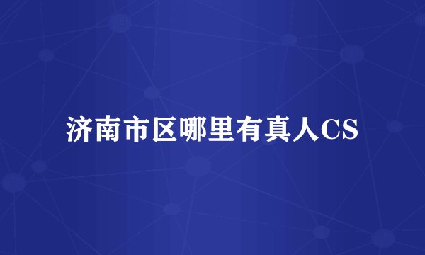 济南市区哪里有真人CS