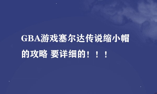 GBA游戏塞尔达传说缩小帽的攻略 要详细的！！！