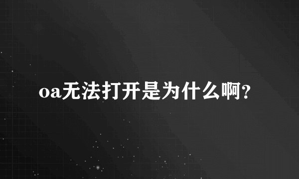 oa无法打开是为什么啊?