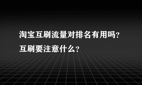 淘宝互刷流量对排名有用吗？互刷要注意什么？