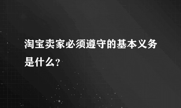 淘宝卖家必须遵守的基本义务是什么？