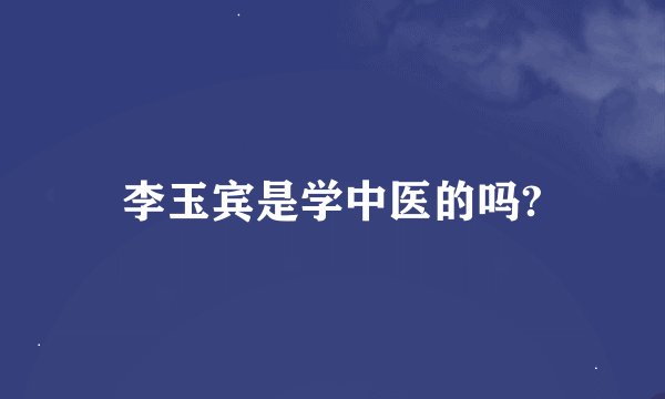 李玉宾是学中医的吗?
