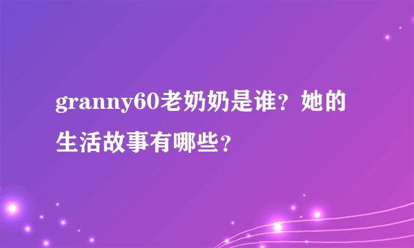 granny60老奶奶是谁？她的生活故事有哪些？