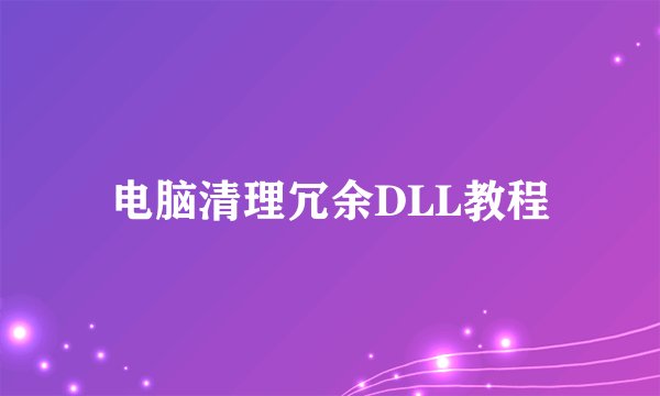 电脑清理冗余DLL教程