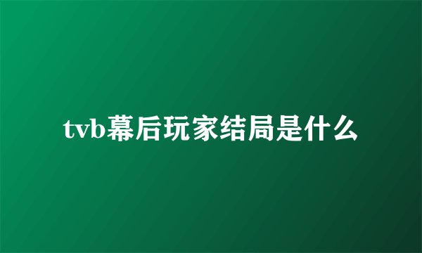 tvb幕后玩家结局是什么